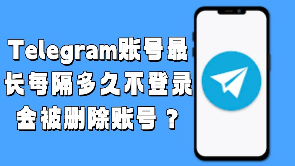 Telegram多久不活跃会清除账户?附避免注销的方法-Telegram中文官网 - 纸飞机中文资讯网